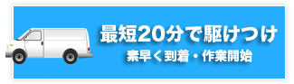 最短20分で駆けつけ