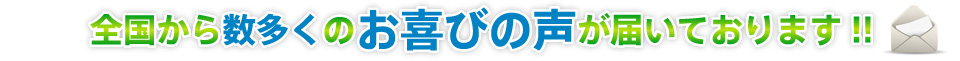 全国から数多くのお喜びの声が届いております！